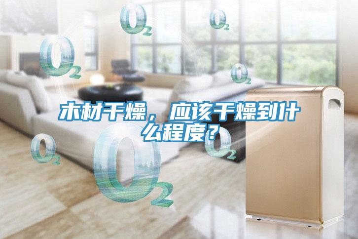 木材干燥，應(yīng)該干燥到什么程度？