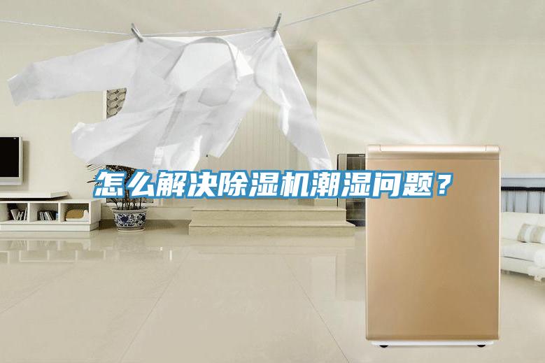 怎么解決除濕機(jī)潮濕問題？
