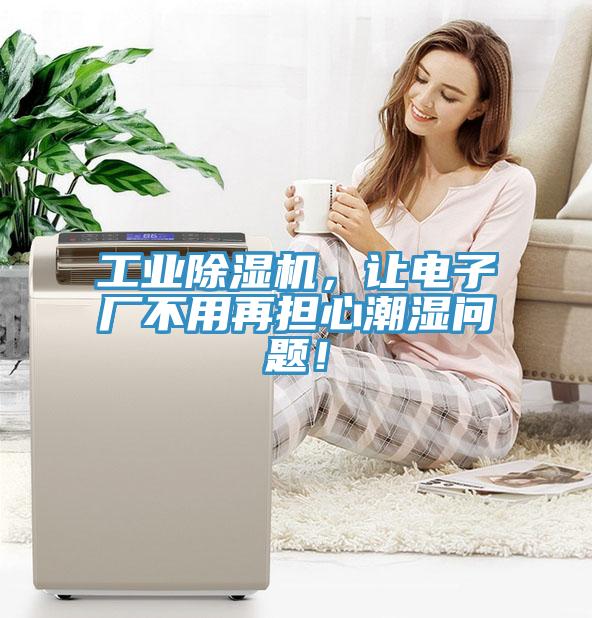 工業(yè)除濕機(jī)，讓電子廠不用再擔(dān)心潮濕問題！