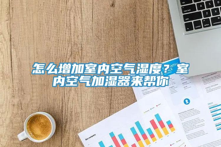 怎么增加室內(nèi)空氣濕度？室內(nèi)空氣加濕器來(lái)幫你