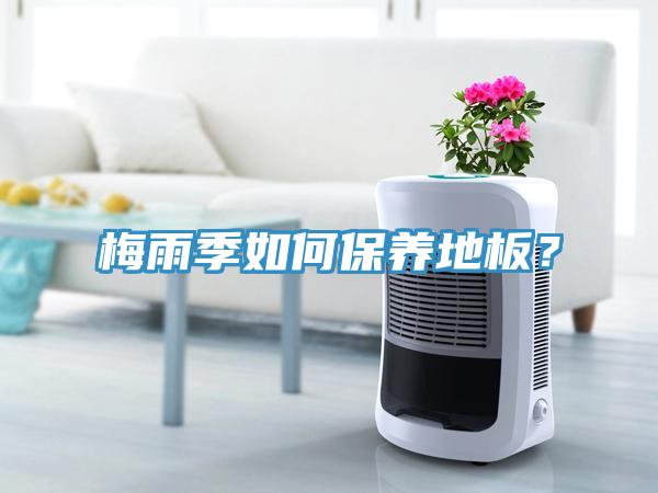 梅雨季如何保養(yǎng)地板？