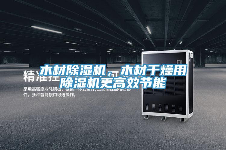 木材除濕機，木材干燥用除濕機更高效節(jié)能