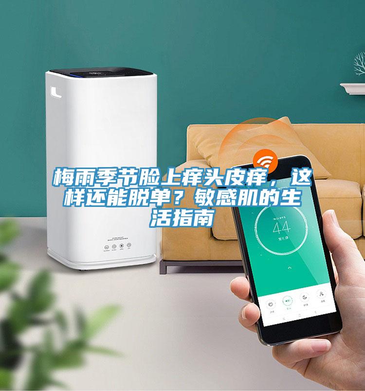 梅雨季節(jié)臉上癢頭皮癢，這樣還能脫單？敏感肌的生活指南