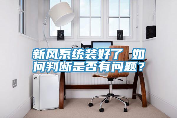 新風(fēng)系統(tǒng)裝好了 如何判斷是否有問題？