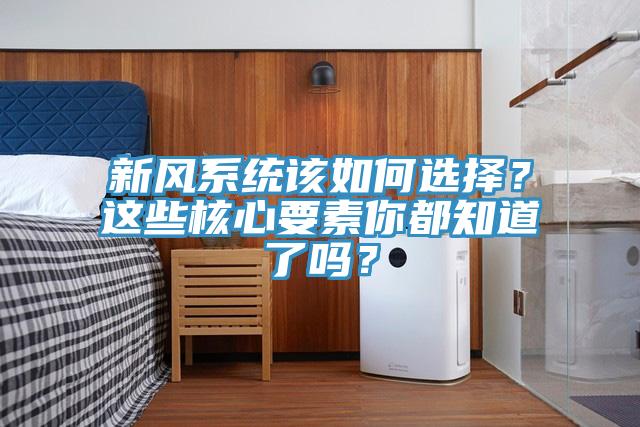 新風(fēng)系統(tǒng)該如何選擇？這些核心要素你都知道了嗎？