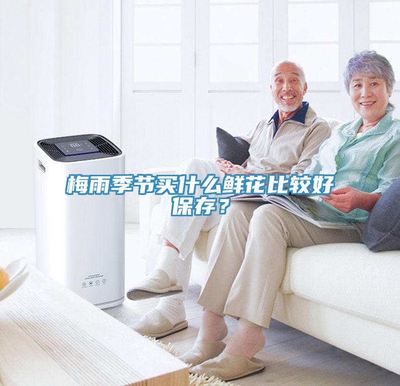 梅雨季節(jié)買什么鮮花比較好保存？
