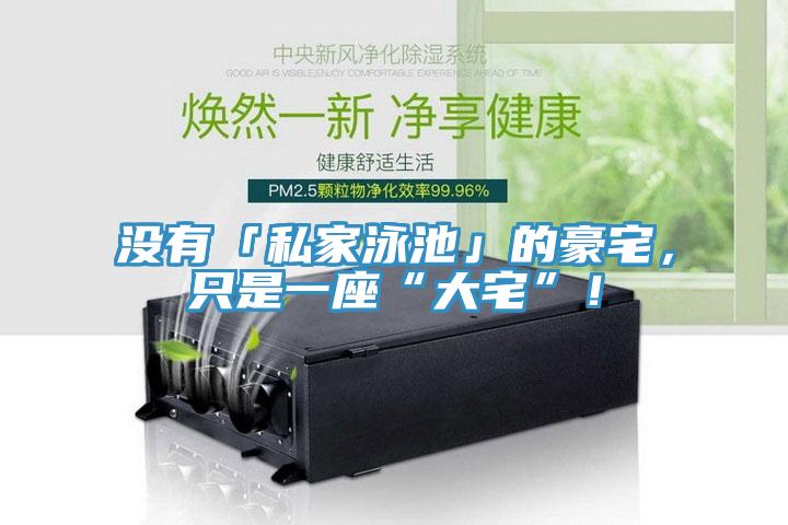沒有「私家泳池」的豪宅，只是一座“大宅”！
