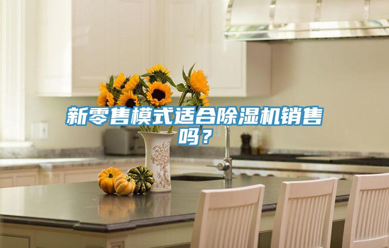 新零售模式適合除濕機(jī)銷售嗎？