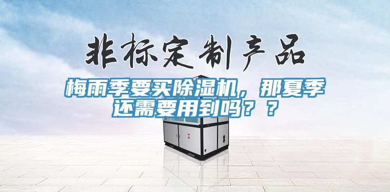 梅雨季要買除濕機(jī)，那夏季還需要用到嗎？？