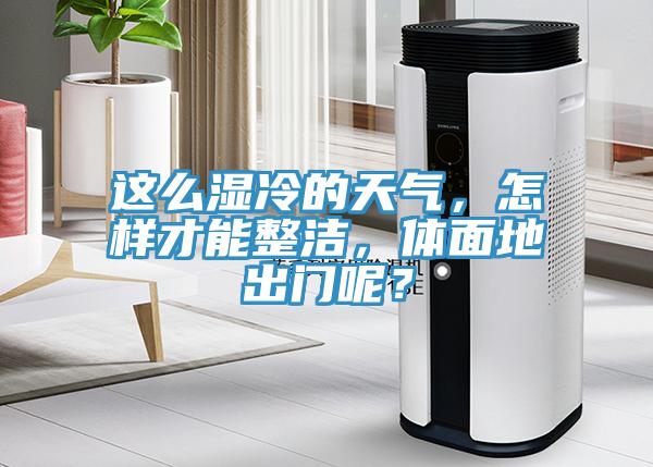 這么濕冷的天氣，怎樣才能整潔，體面地出門呢？