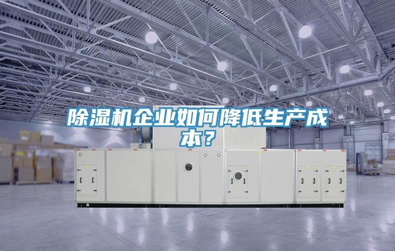 除濕機企業(yè)如何降低生產(chǎn)成本？