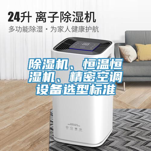 除濕機(jī)、恒溫恒濕機(jī)、精密空調(diào)設(shè)備選型標(biāo)準(zhǔn)