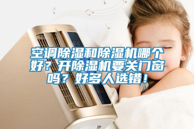 空調(diào)除濕和除濕機(jī)哪個(gè)好？開(kāi)除濕機(jī)要關(guān)門(mén)窗嗎？好多人選錯(cuò)！