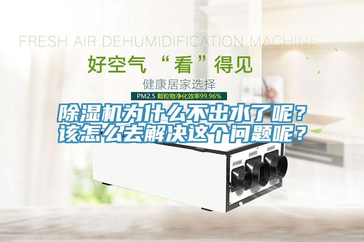 除濕機(jī)為什么不出水了呢？該怎么去解決這個(gè)問(wèn)題呢？