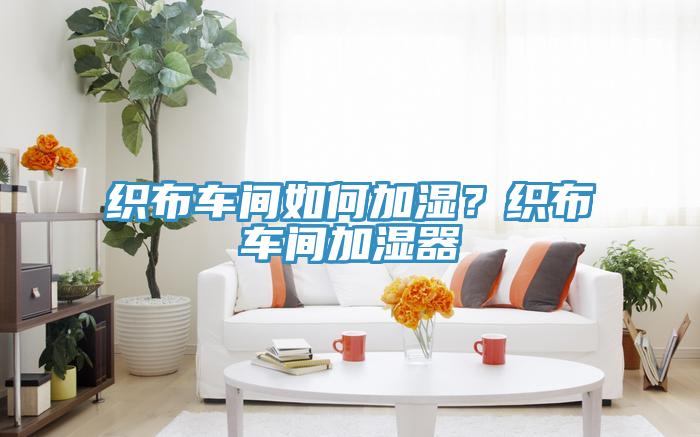 織布車間如何加濕？織布車間加濕器