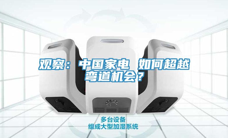 觀察：中國(guó)家電 如何超越彎道機(jī)會(huì)？