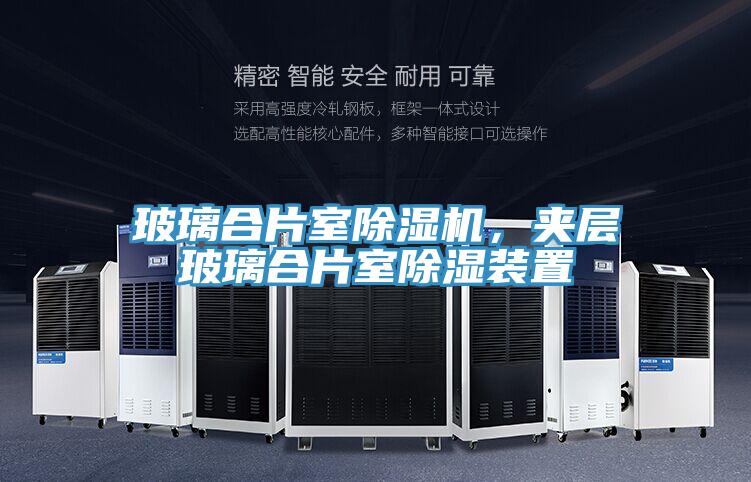 玻璃合片室除濕機，夾層玻璃合片室除濕裝置