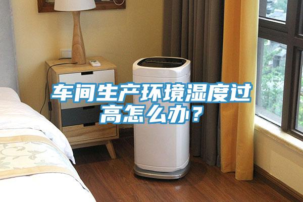車(chē)間生產(chǎn)環(huán)境濕度過(guò)高怎么辦？
