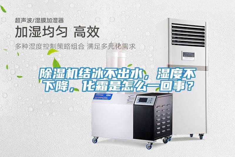 除濕機(jī)結(jié)冰不出水，濕度不下降，化霜是怎么一回事？