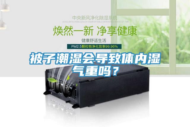 被子潮濕會導(dǎo)致體內(nèi)濕氣重嗎？