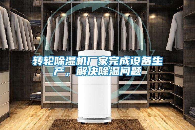 轉(zhuǎn)輪除濕機廠家完成設備生產(chǎn)，解決除濕問題