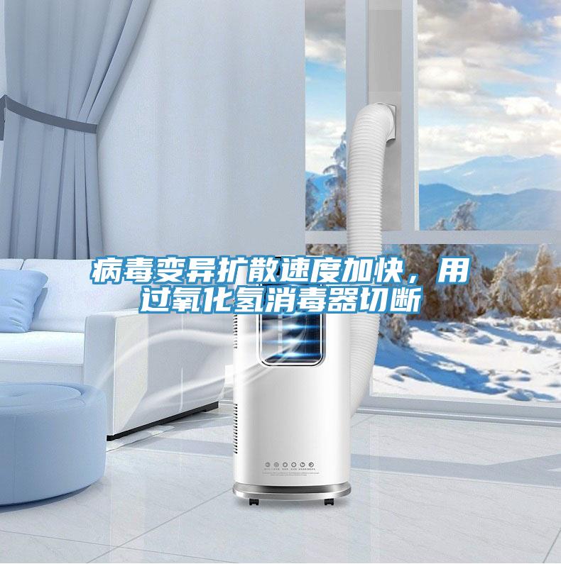 病毒變異擴散速度加快，用過氧化氫消毒器切斷