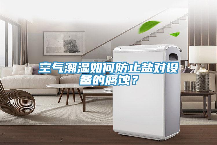 空氣潮濕如何防止鹽對設(shè)備的腐蝕？