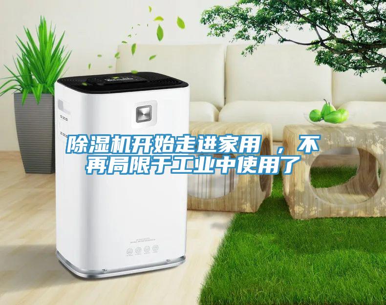 除濕機(jī)開(kāi)始走進(jìn)家用 ，不再局限于工業(yè)中使用了