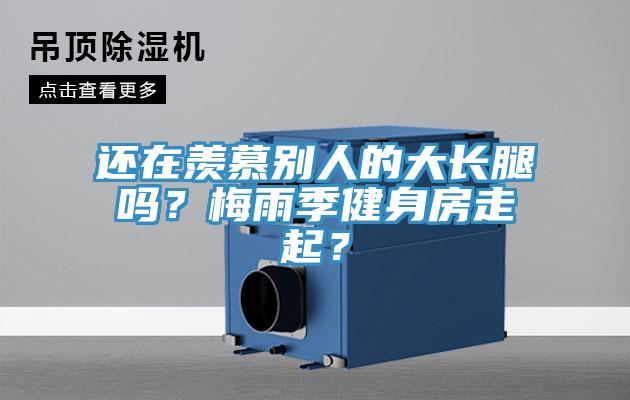 還在羨慕別人的大長腿嗎？梅雨季健身房走起？