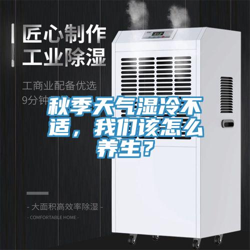 秋季天氣濕冷不適，我們?cè)撛趺答B(yǎng)生？
