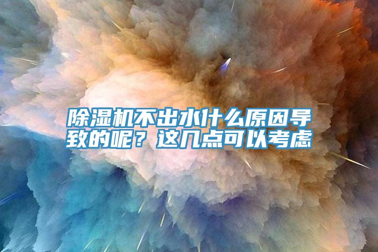 除濕機不出水什么原因?qū)е碌哪?？這幾點可以考慮