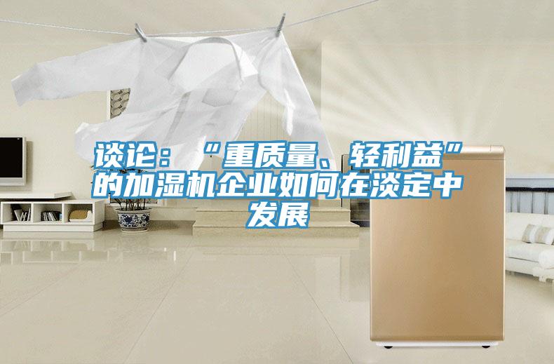 談?wù)摚骸爸刭|(zhì)量、輕利益”的加濕機(jī)企業(yè)如何在淡定中發(fā)展