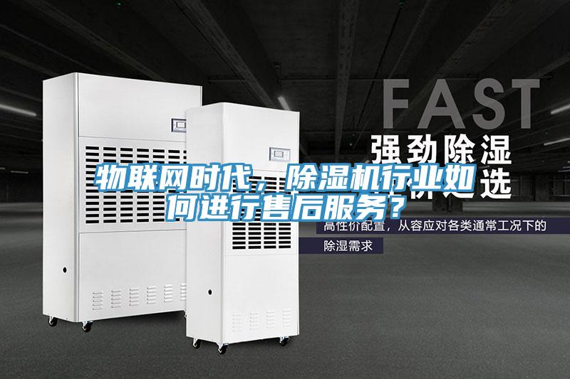 物聯(lián)網(wǎng)時(shí)代，除濕機(jī)行業(yè)如何進(jìn)行售后服務(wù)？