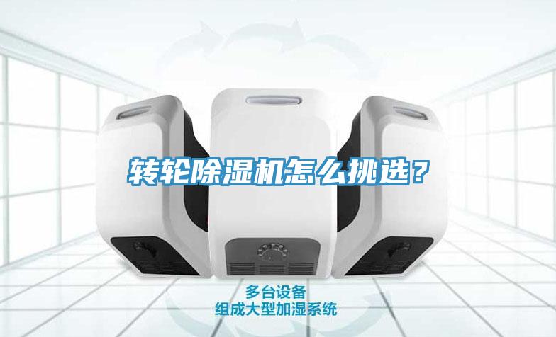 轉(zhuǎn)輪除濕機怎么挑選？