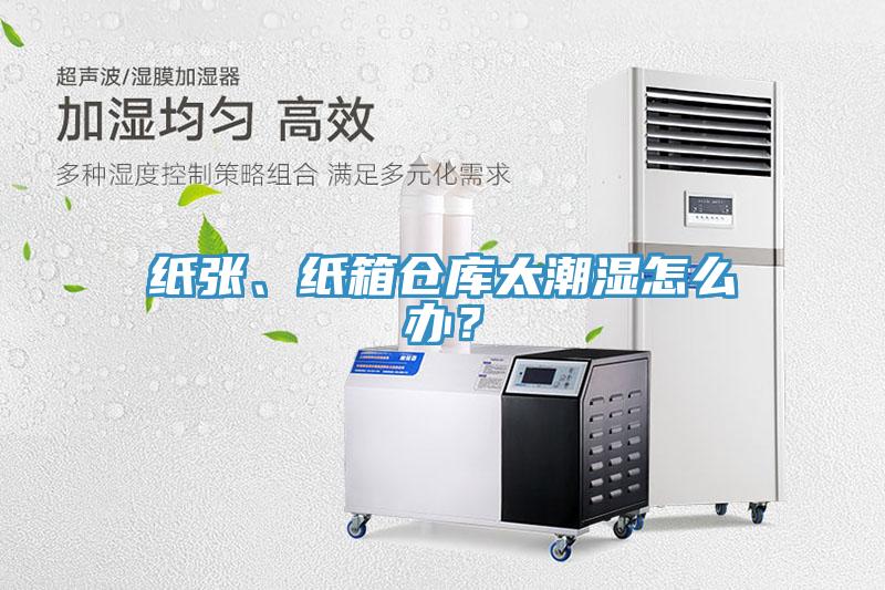 紙張、紙箱倉庫太潮濕怎么辦？