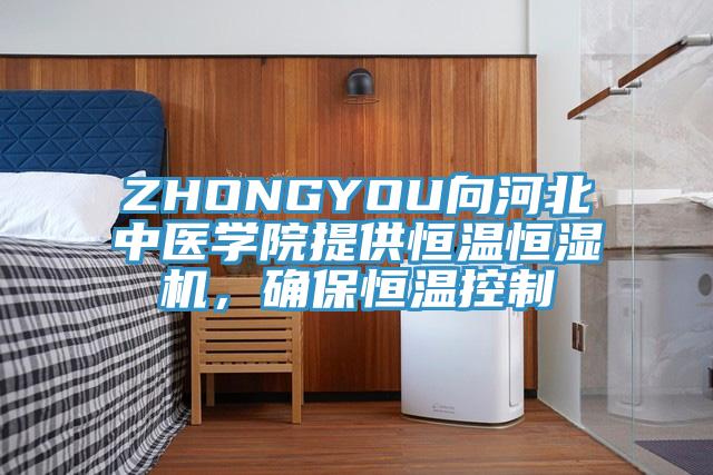 ZHONGYOU向河北中醫(yī)學院提供恒溫恒濕機，確保恒溫控制