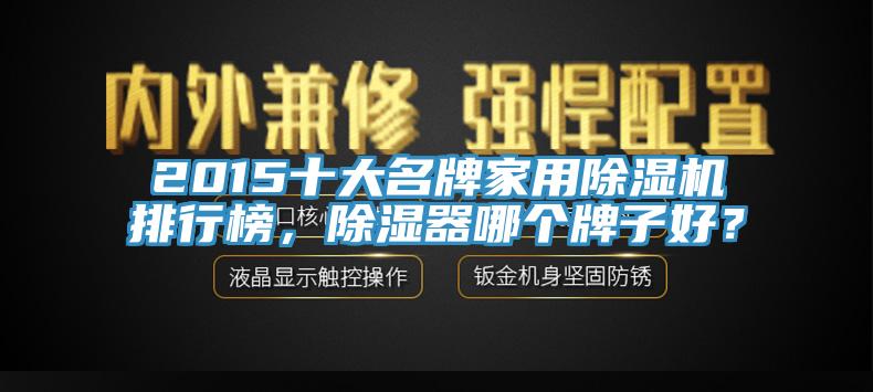 2015十大名牌家用除濕機(jī)排行榜，除濕器哪個(gè)牌子好？