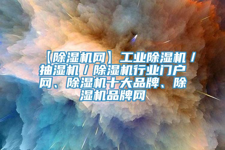 【除濕機(jī)網(wǎng)】工業(yè)除濕機(jī)／抽濕機(jī)／除濕機(jī)行業(yè)門戶網(wǎng)、除濕機(jī)十大品牌、除濕機(jī)品牌網(wǎng)