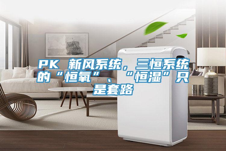 PK 新風系統(tǒng)，三恒系統(tǒng)的“恒氧”、“恒濕”只是套路