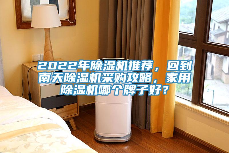 2022年除濕機推薦，回到南天除濕機采購攻略，家用除濕機哪個牌子好？