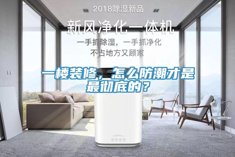 一樓裝修，怎么防潮才是最徹底的？