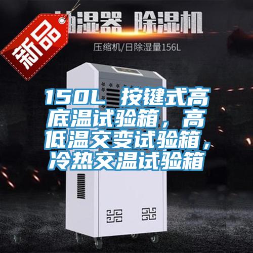 150L 按鍵式高底溫試驗(yàn)箱，高低溫交變試驗(yàn)箱，冷熱交溫試驗(yàn)箱