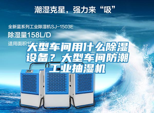 大型車間用什么除濕設(shè)備？大型車間防潮工業(yè)抽濕機(jī)