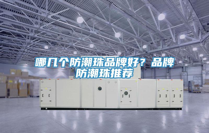 哪幾個(gè)防潮珠品牌好？品牌防潮珠推薦