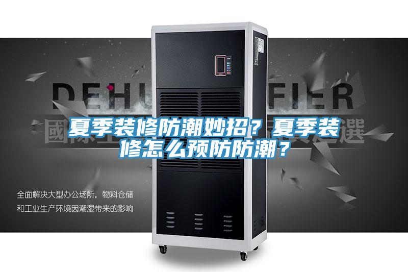夏季裝修防潮妙招？夏季裝修怎么預(yù)防防潮？