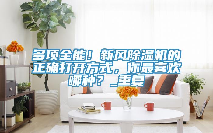 多項全能！新風除濕機的正確打開方式，你最喜歡哪種？_重復