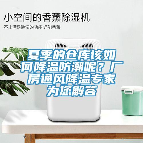 夏季的倉庫該如何降溫防潮呢？廠房通風(fēng)降溫專家為您解答