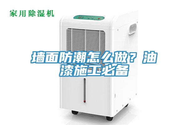 墻面防潮怎么做？油漆施工必備