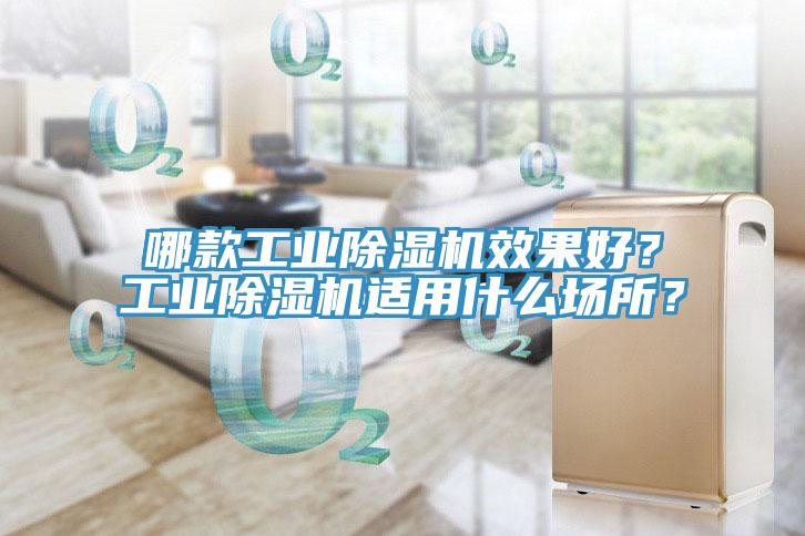 哪款工業(yè)除濕機(jī)效果好？工業(yè)除濕機(jī)適用什么場所？
