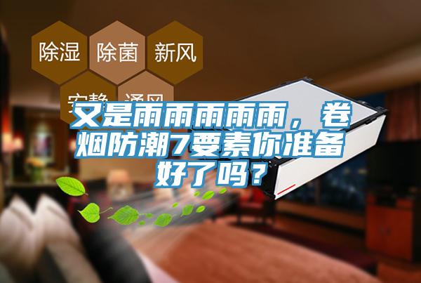 又是雨雨雨雨雨，卷煙防潮7要素你準(zhǔn)備好了嗎？